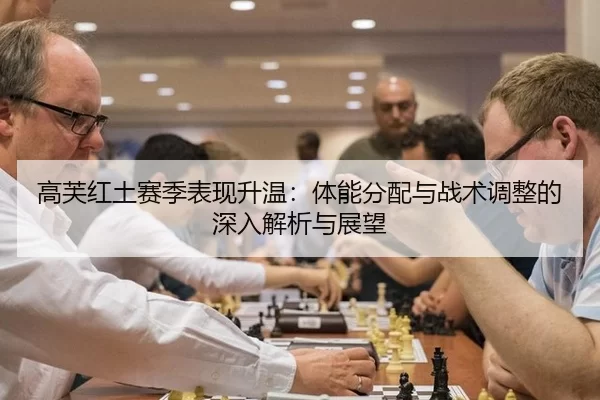 高芙红土赛季表现升温：体能分配与战术调整的深入解析与展望