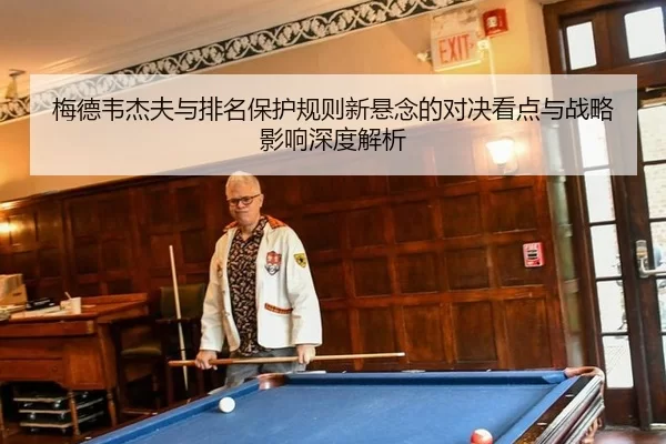 梅德韦杰夫与排名保护规则新悬念的对决看点与战略影响深度解析