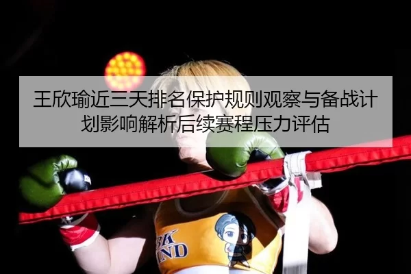 王欣瑜近三天排名保护规则观察与备战计划影响解析后续赛程压力评估